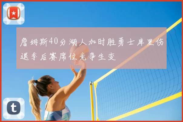 詹姆斯40分湖人加时胜勇士库里伤退季后赛席位竞争生变