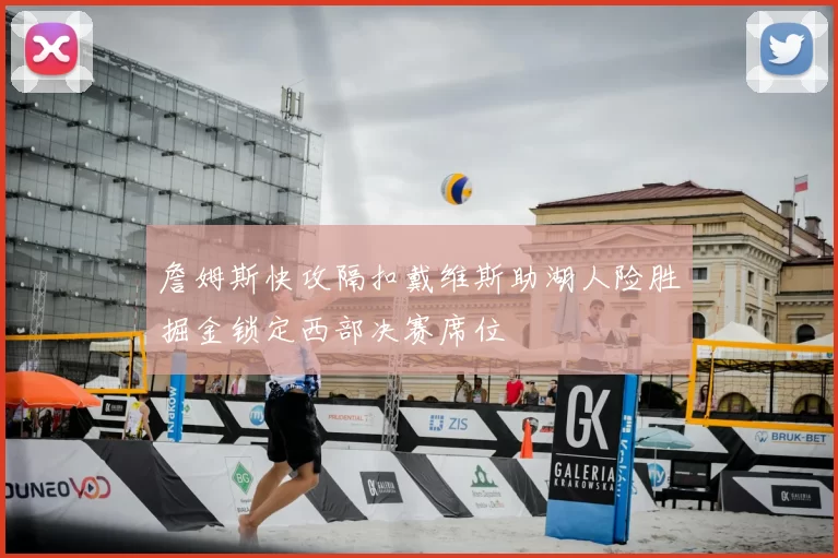 詹姆斯快攻隔扣戴维斯助湖人险胜掘金锁定西部决赛席位