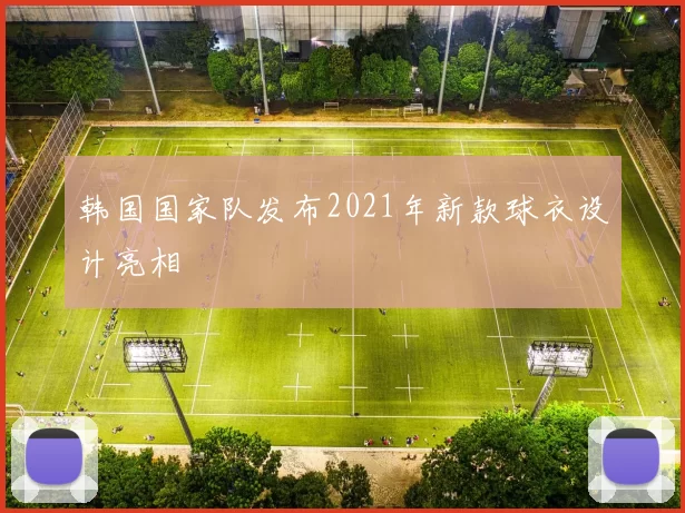 韩国国家队发布2021年新款球衣设计亮相