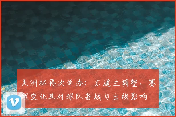 美洲杯再次举办：东道主调整、赛程变化及对球队备战与出线影响