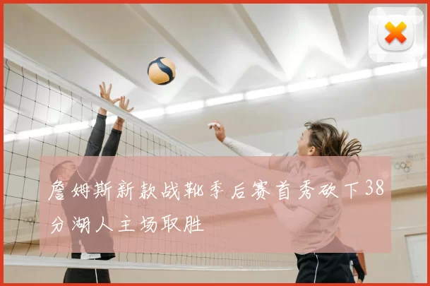 詹姆斯新款战靴季后赛首秀砍下38分湖人主场取胜