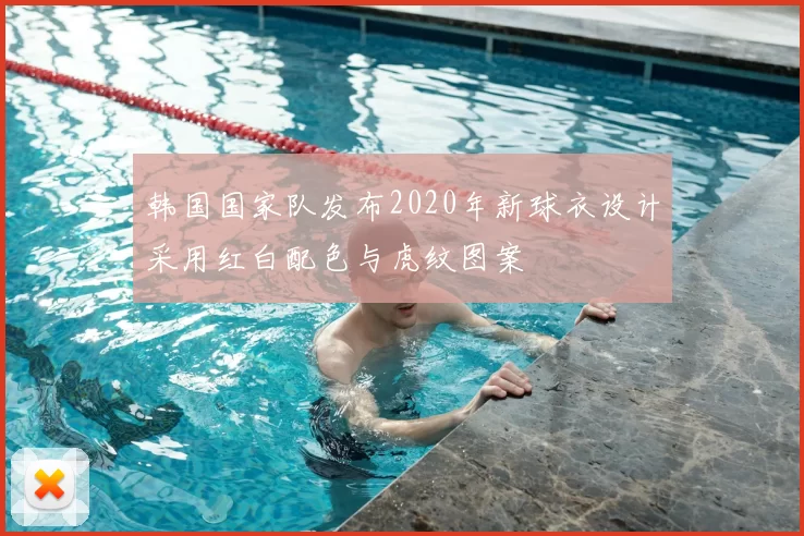 韩国国家队发布2020年新球衣设计采用红白配色与虎纹图案