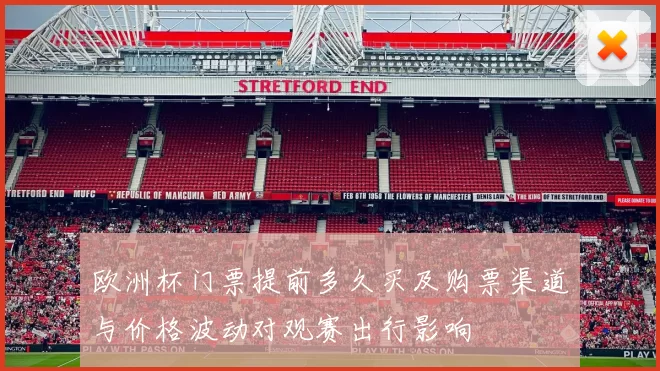 欧洲杯门票提前多久买及购票渠道与价格波动对观赛出行影响