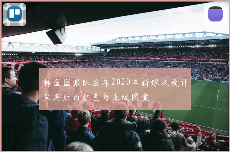 韩国国家队发布2020年新球衣设计采用红白配色与虎纹图案