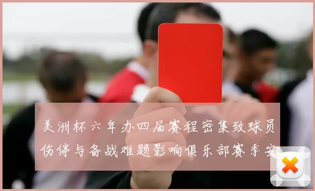 美洲杯六年办四届赛程密集致球员伤停与备战难题影响俱乐部赛季安排