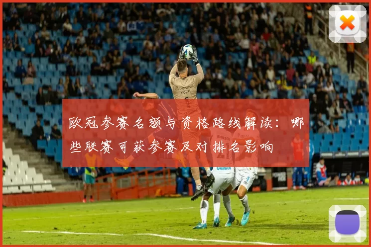 欧冠参赛名额与资格路线解读:哪些联赛可获参赛及对排名影响